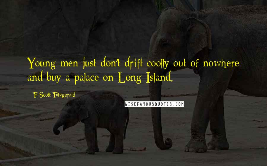 F Scott Fitzgerald Quotes: Young men just don't drift coolly out of nowhere and buy a palace on Long Island.