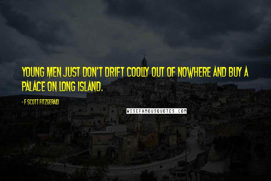 F Scott Fitzgerald Quotes: Young men just don't drift coolly out of nowhere and buy a palace on Long Island.