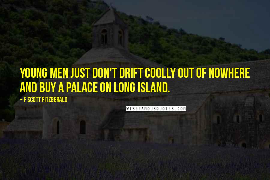 F Scott Fitzgerald Quotes: Young men just don't drift coolly out of nowhere and buy a palace on Long Island.