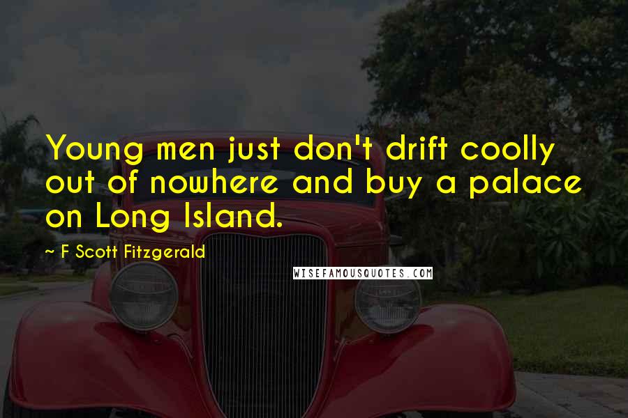 F Scott Fitzgerald Quotes: Young men just don't drift coolly out of nowhere and buy a palace on Long Island.