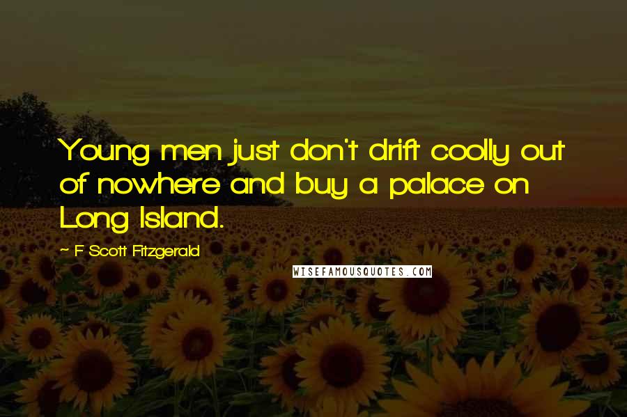 F Scott Fitzgerald Quotes: Young men just don't drift coolly out of nowhere and buy a palace on Long Island.