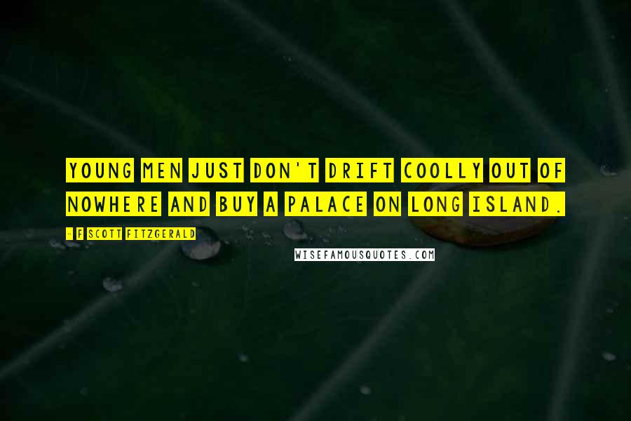 F Scott Fitzgerald Quotes: Young men just don't drift coolly out of nowhere and buy a palace on Long Island.