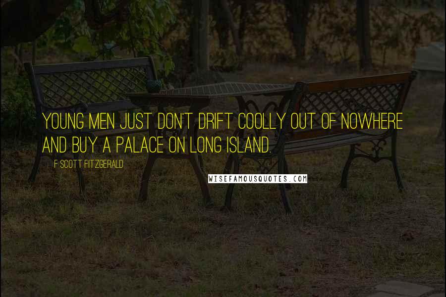 F Scott Fitzgerald Quotes: Young men just don't drift coolly out of nowhere and buy a palace on Long Island.