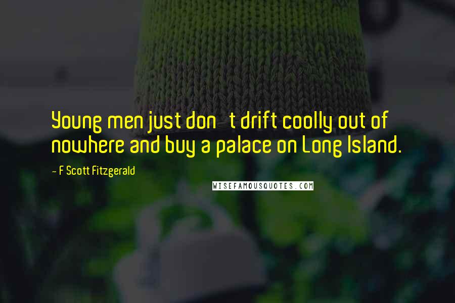 F Scott Fitzgerald Quotes: Young men just don't drift coolly out of nowhere and buy a palace on Long Island.