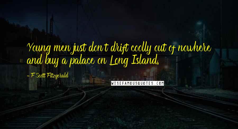 F Scott Fitzgerald Quotes: Young men just don't drift coolly out of nowhere and buy a palace on Long Island.