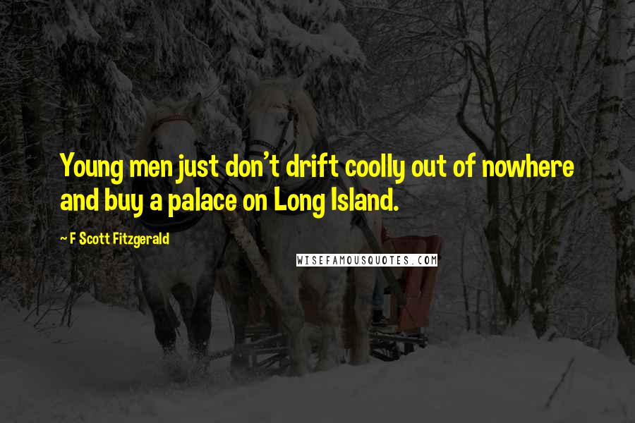 F Scott Fitzgerald Quotes: Young men just don't drift coolly out of nowhere and buy a palace on Long Island.