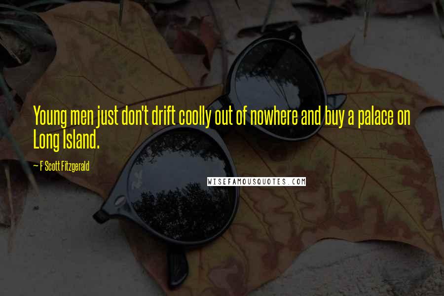 F Scott Fitzgerald Quotes: Young men just don't drift coolly out of nowhere and buy a palace on Long Island.