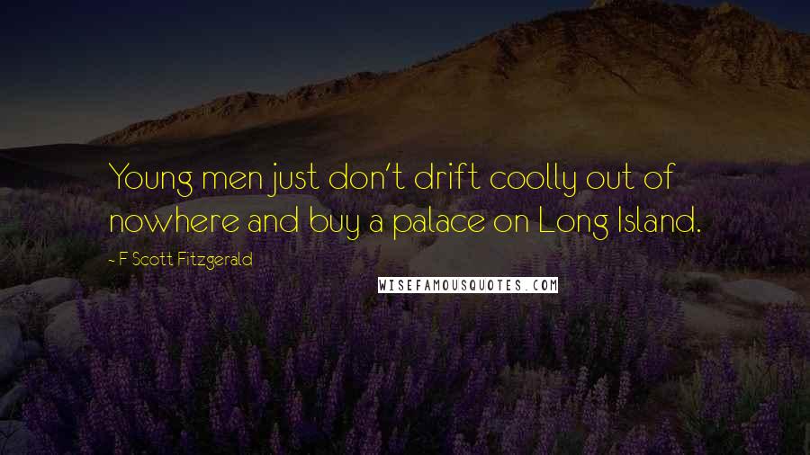 F Scott Fitzgerald Quotes: Young men just don't drift coolly out of nowhere and buy a palace on Long Island.