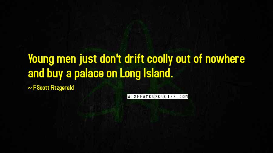 F Scott Fitzgerald Quotes: Young men just don't drift coolly out of nowhere and buy a palace on Long Island.