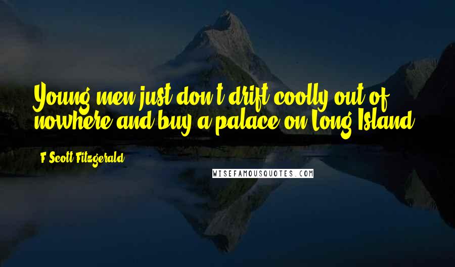 F Scott Fitzgerald Quotes: Young men just don't drift coolly out of nowhere and buy a palace on Long Island.