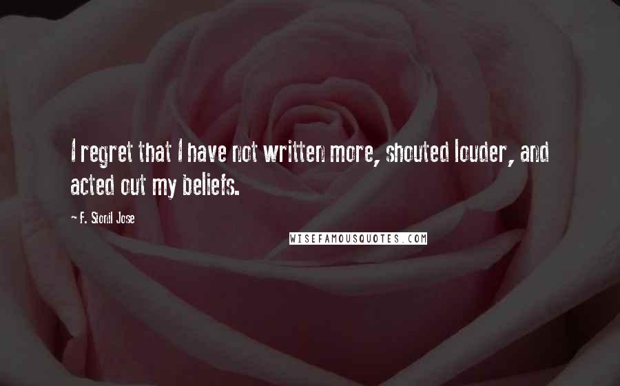 F. Sionil Jose Quotes: I regret that I have not written more, shouted louder, and acted out my beliefs.