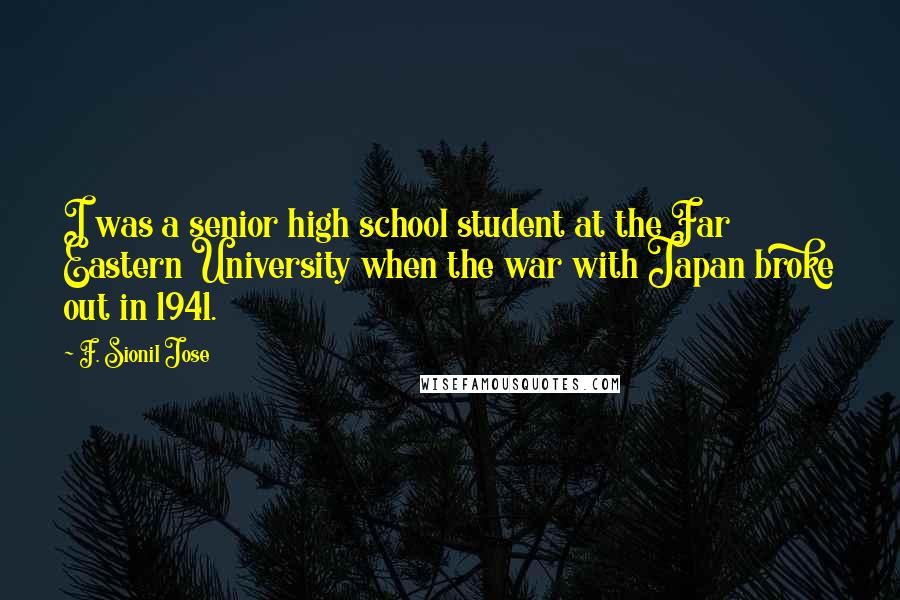 F. Sionil Jose Quotes: I was a senior high school student at the Far Eastern University when the war with Japan broke out in 1941.