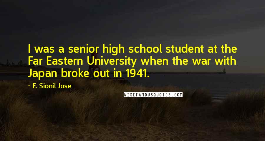 F. Sionil Jose Quotes: I was a senior high school student at the Far Eastern University when the war with Japan broke out in 1941.