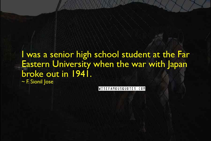 F. Sionil Jose Quotes: I was a senior high school student at the Far Eastern University when the war with Japan broke out in 1941.