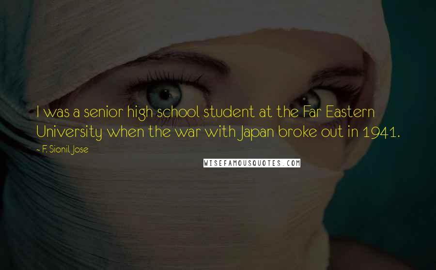 F. Sionil Jose Quotes: I was a senior high school student at the Far Eastern University when the war with Japan broke out in 1941.