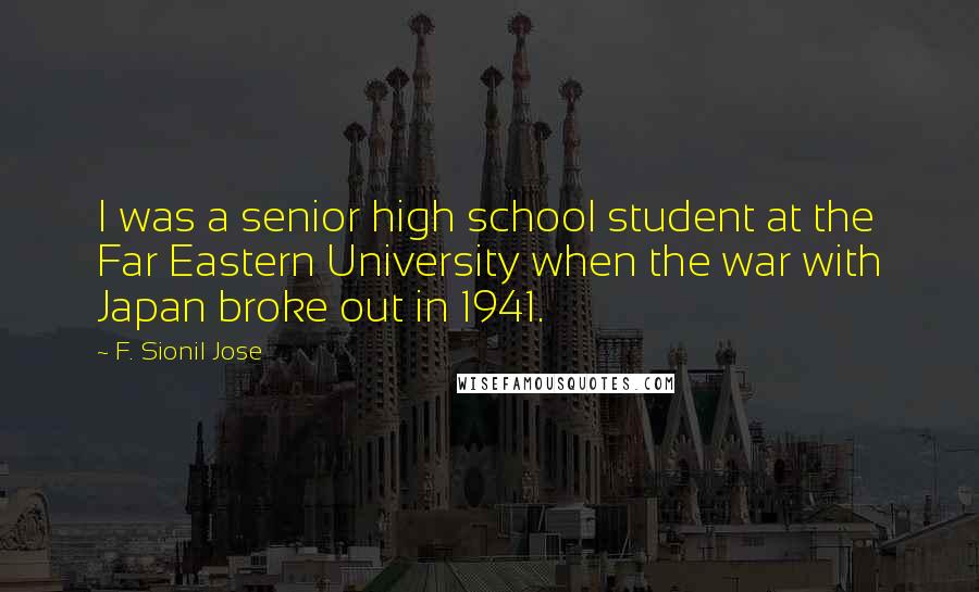 F. Sionil Jose Quotes: I was a senior high school student at the Far Eastern University when the war with Japan broke out in 1941.