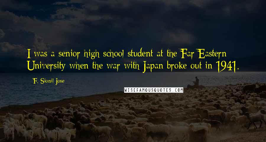 F. Sionil Jose Quotes: I was a senior high school student at the Far Eastern University when the war with Japan broke out in 1941.