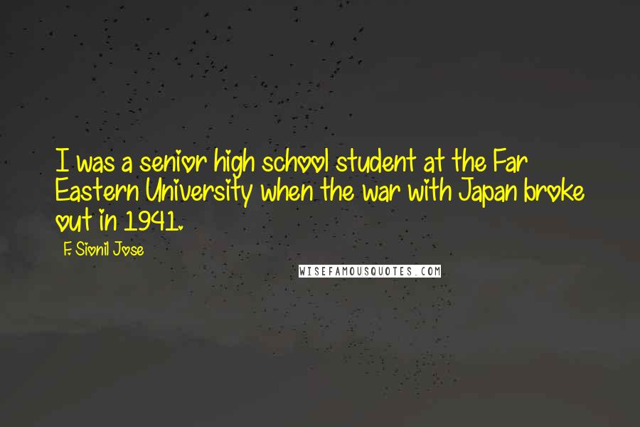 F. Sionil Jose Quotes: I was a senior high school student at the Far Eastern University when the war with Japan broke out in 1941.