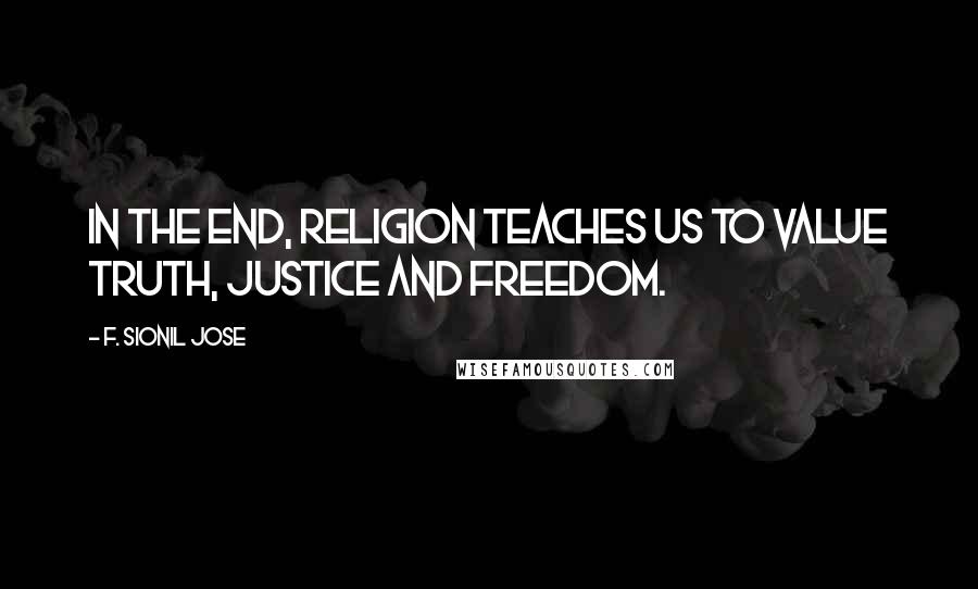 F. Sionil Jose Quotes: In the end, religion teaches us to value truth, justice and freedom.