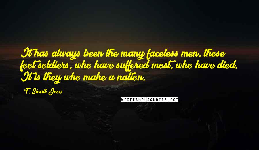 F. Sionil Jose Quotes: It has always been the many faceless men, those foot soldiers, who have suffered most, who have died. It is they who make a nation.