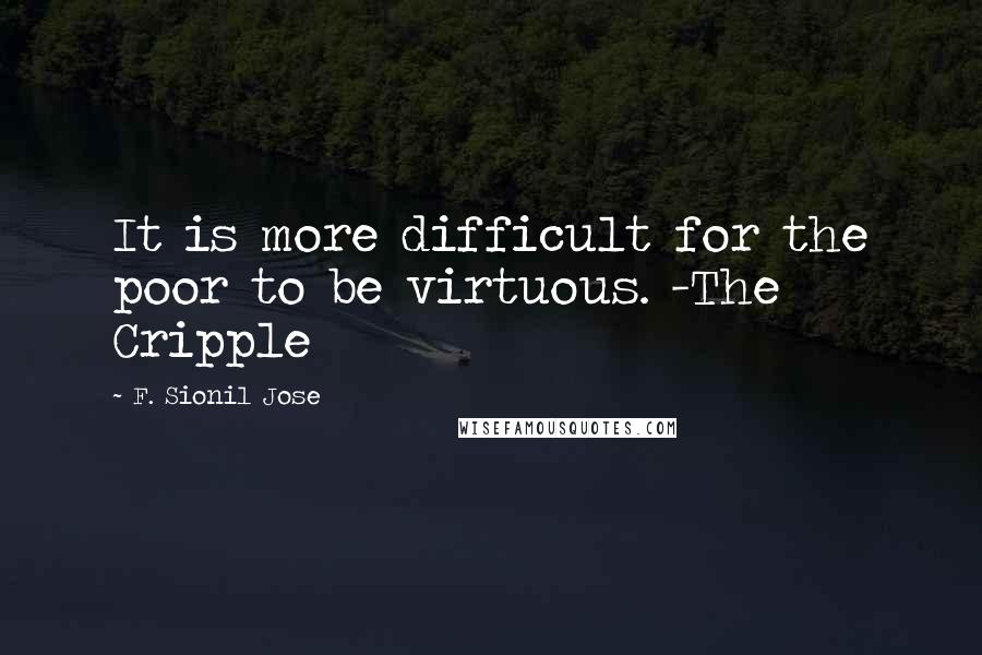 F. Sionil Jose Quotes: It is more difficult for the poor to be virtuous. -The Cripple