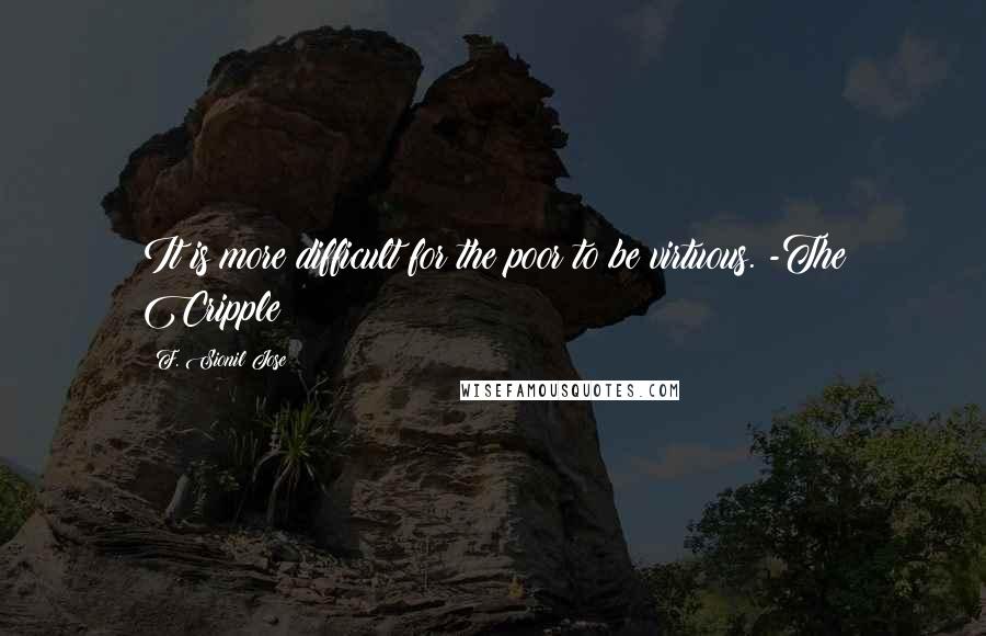 F. Sionil Jose Quotes: It is more difficult for the poor to be virtuous. -The Cripple
