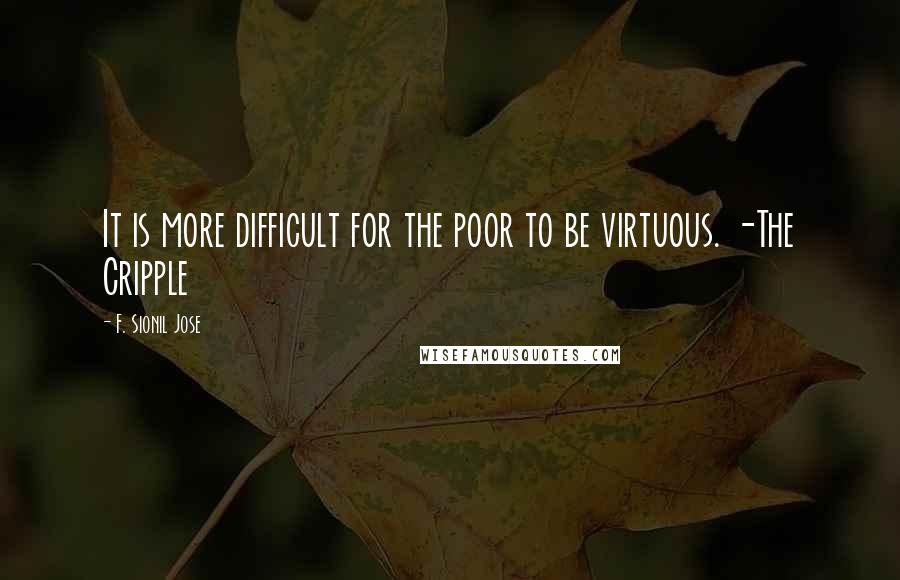 F. Sionil Jose Quotes: It is more difficult for the poor to be virtuous. -The Cripple