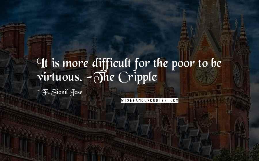 F. Sionil Jose Quotes: It is more difficult for the poor to be virtuous. -The Cripple