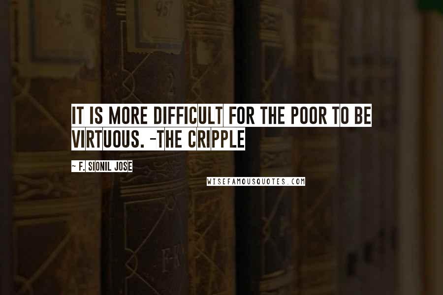 F. Sionil Jose Quotes: It is more difficult for the poor to be virtuous. -The Cripple