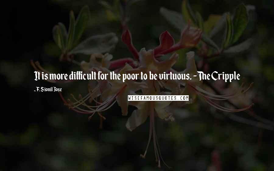 F. Sionil Jose Quotes: It is more difficult for the poor to be virtuous. -The Cripple