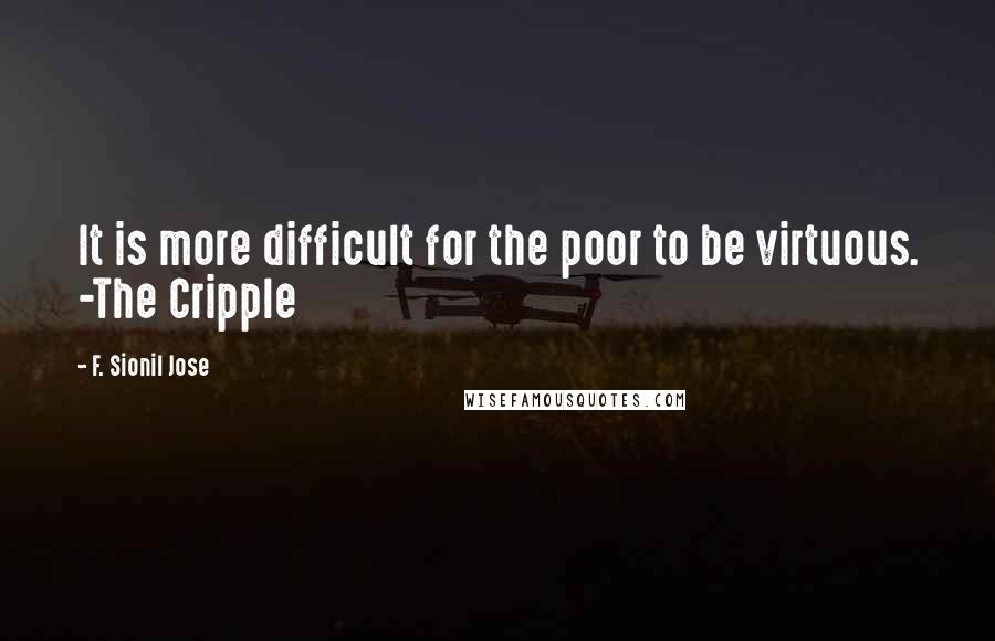 F. Sionil Jose Quotes: It is more difficult for the poor to be virtuous. -The Cripple