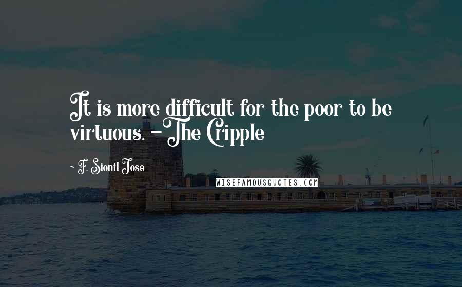 F. Sionil Jose Quotes: It is more difficult for the poor to be virtuous. -The Cripple