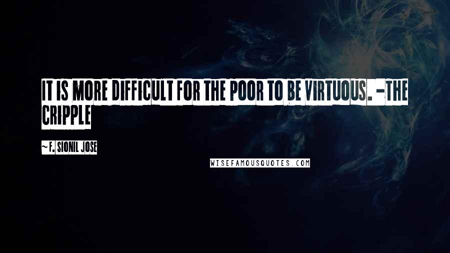 F. Sionil Jose Quotes: It is more difficult for the poor to be virtuous. -The Cripple
