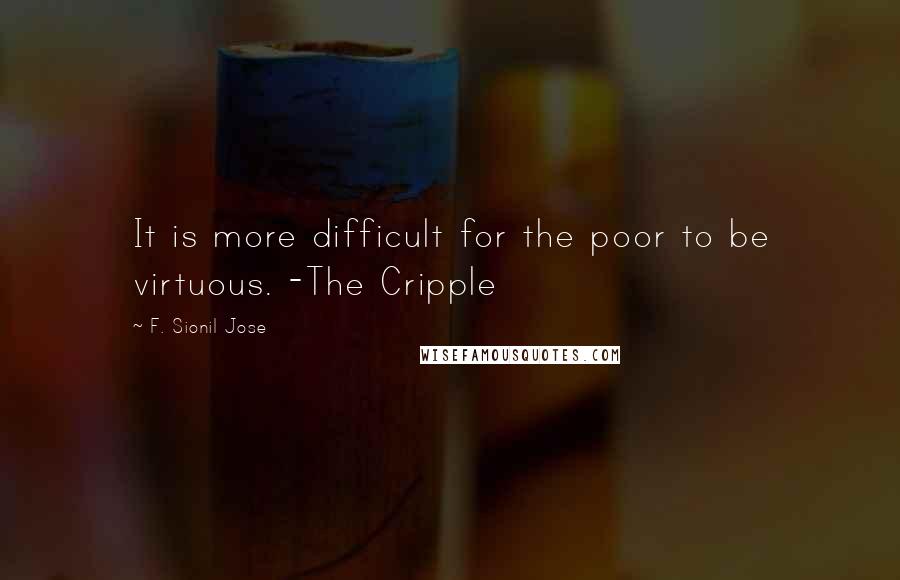 F. Sionil Jose Quotes: It is more difficult for the poor to be virtuous. -The Cripple