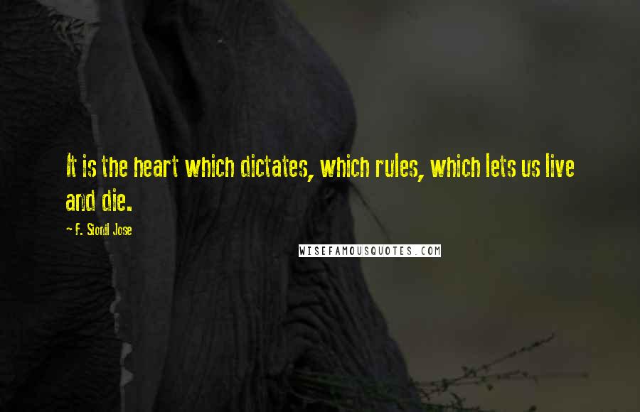 F. Sionil Jose Quotes: It is the heart which dictates, which rules, which lets us live and die.