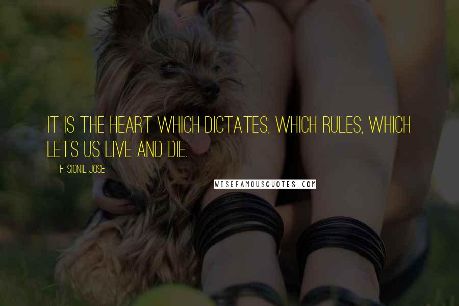 F. Sionil Jose Quotes: It is the heart which dictates, which rules, which lets us live and die.