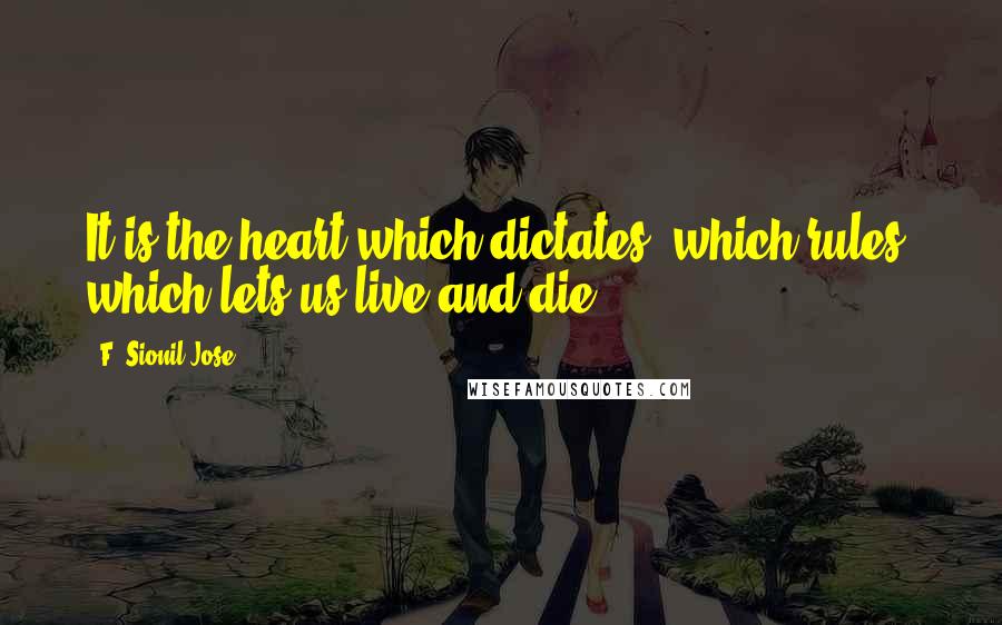 F. Sionil Jose Quotes: It is the heart which dictates, which rules, which lets us live and die.