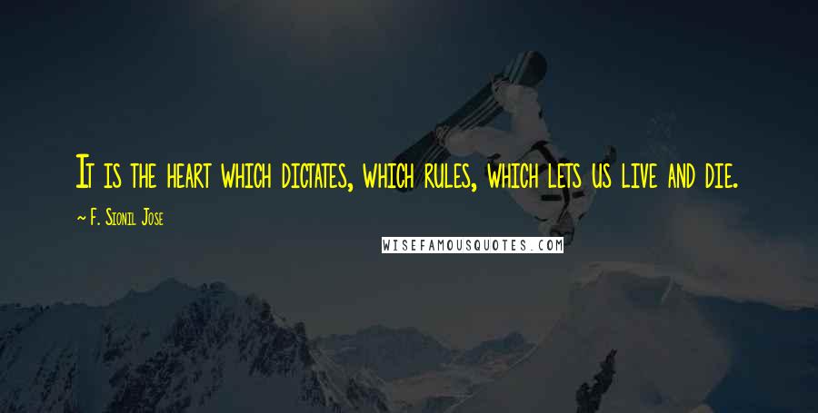 F. Sionil Jose Quotes: It is the heart which dictates, which rules, which lets us live and die.