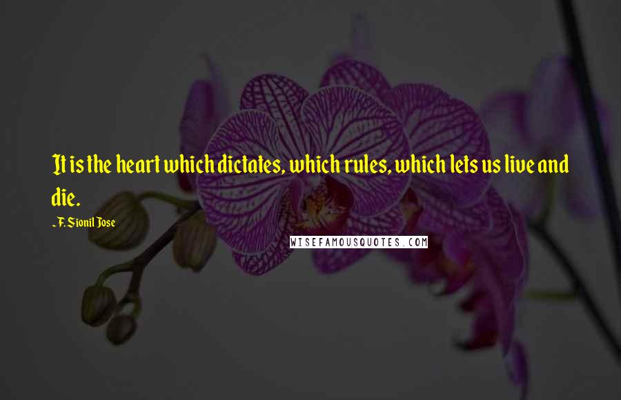F. Sionil Jose Quotes: It is the heart which dictates, which rules, which lets us live and die.