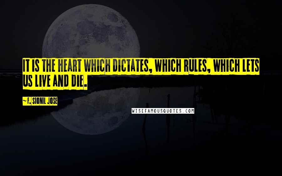 F. Sionil Jose Quotes: It is the heart which dictates, which rules, which lets us live and die.