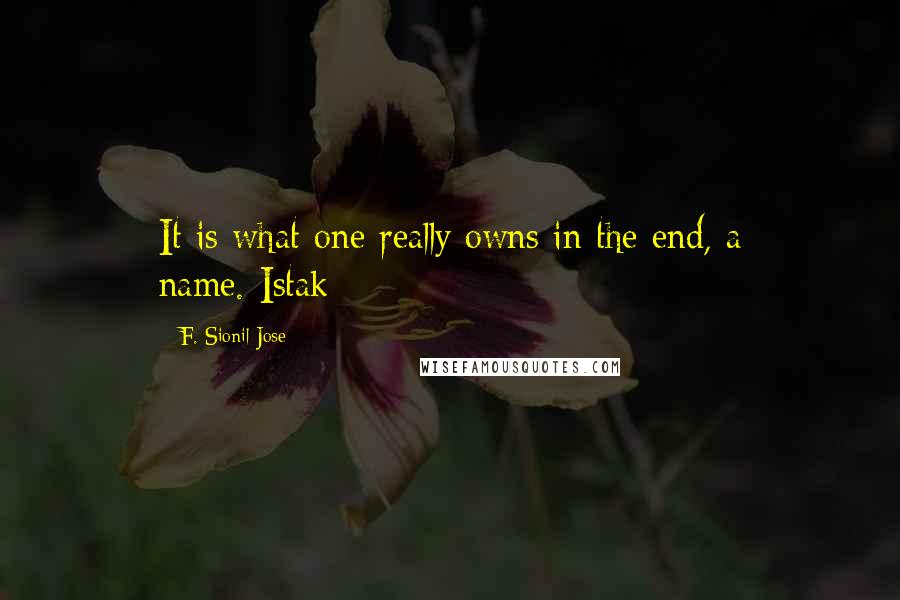 F. Sionil Jose Quotes: It is what one really owns in the end, a name.-Istak