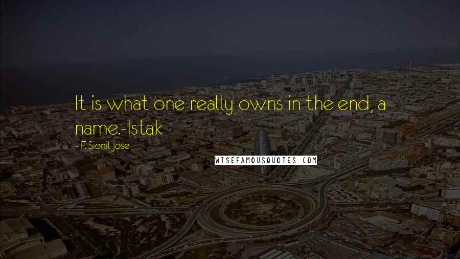 F. Sionil Jose Quotes: It is what one really owns in the end, a name.-Istak