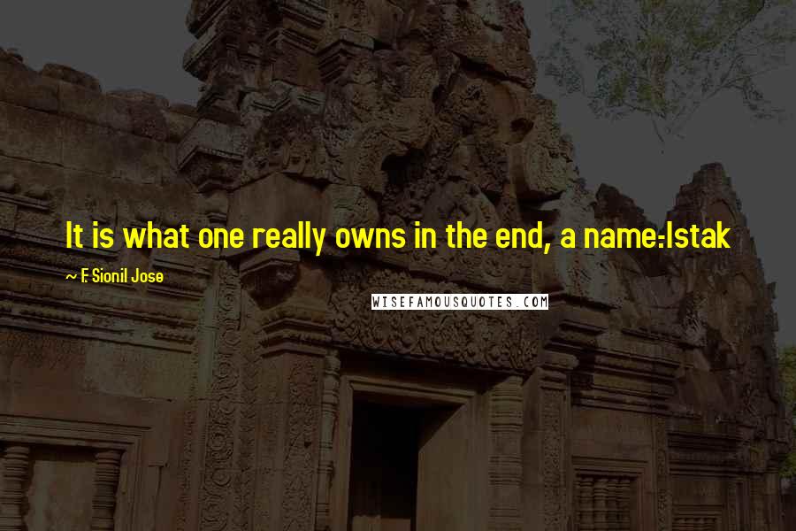 F. Sionil Jose Quotes: It is what one really owns in the end, a name.-Istak