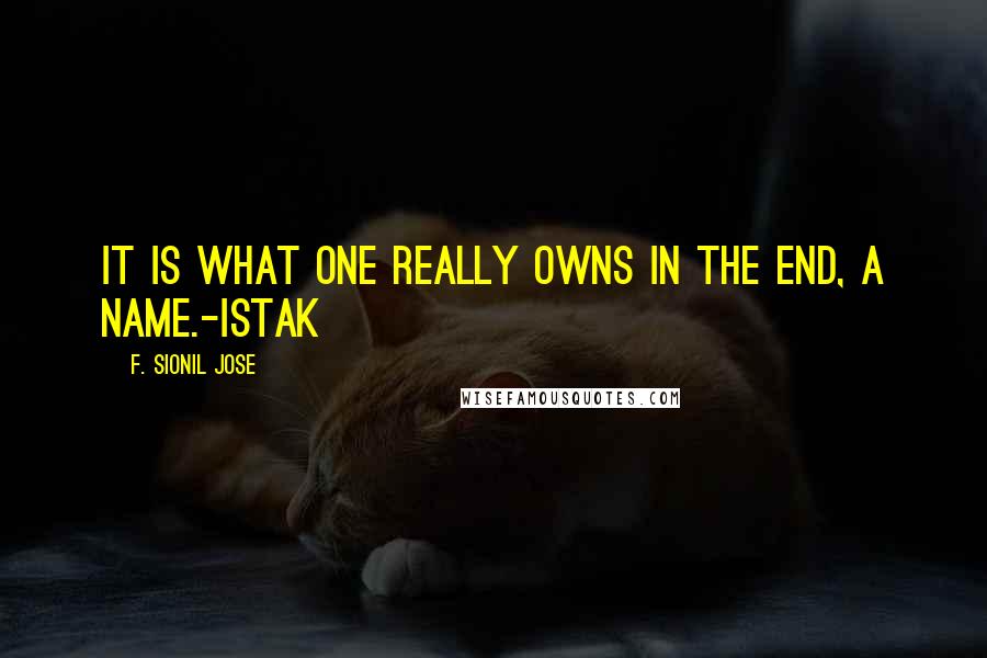 F. Sionil Jose Quotes: It is what one really owns in the end, a name.-Istak