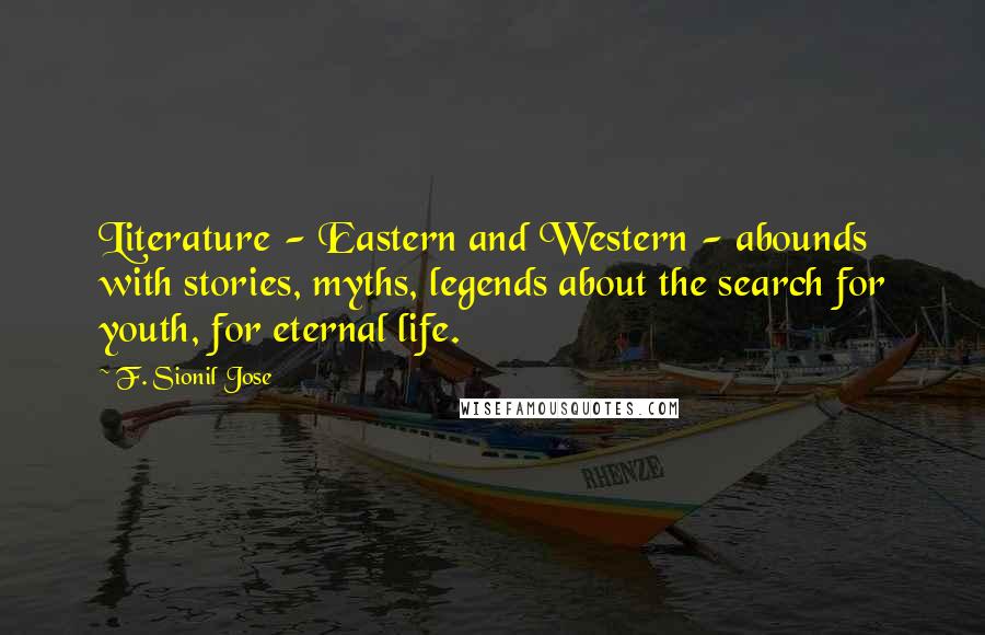 F. Sionil Jose Quotes: Literature - Eastern and Western - abounds with stories, myths, legends about the search for youth, for eternal life.