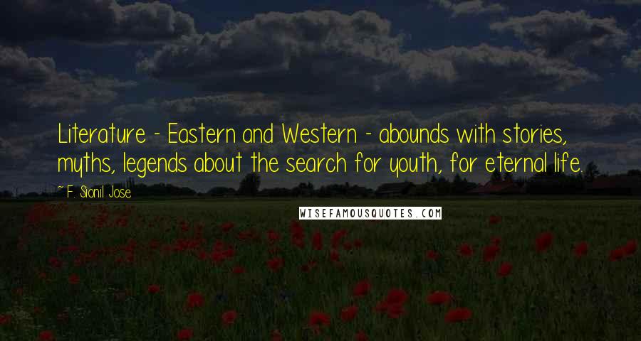 F. Sionil Jose Quotes: Literature - Eastern and Western - abounds with stories, myths, legends about the search for youth, for eternal life.