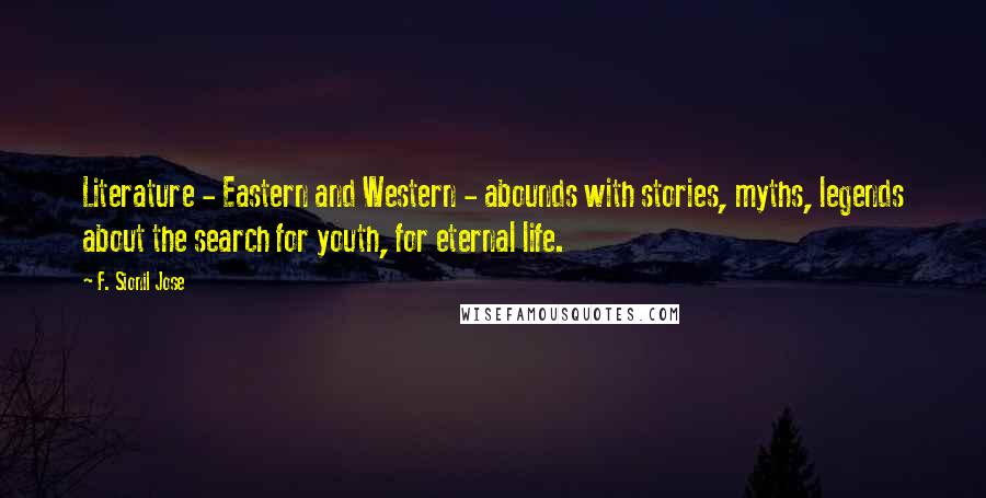 F. Sionil Jose Quotes: Literature - Eastern and Western - abounds with stories, myths, legends about the search for youth, for eternal life.