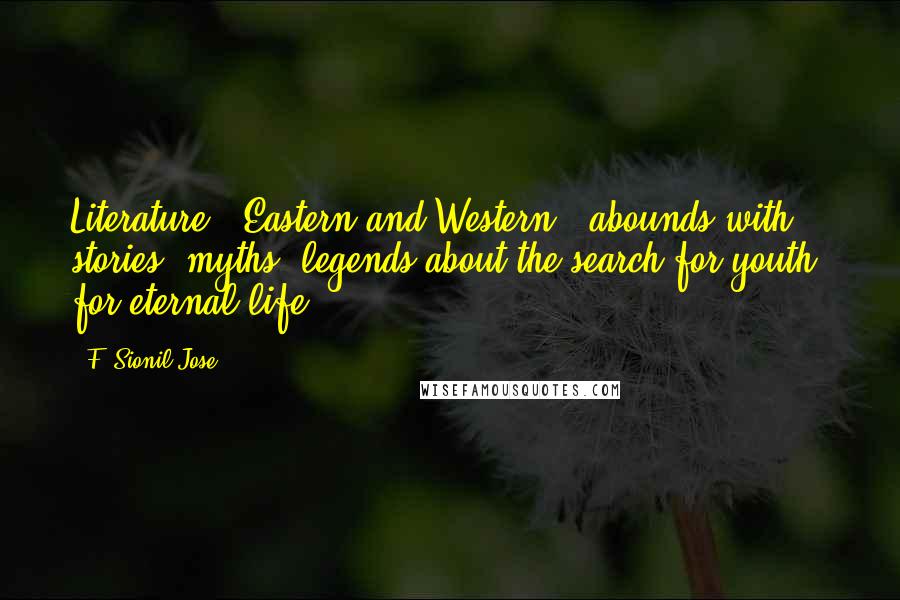 F. Sionil Jose Quotes: Literature - Eastern and Western - abounds with stories, myths, legends about the search for youth, for eternal life.