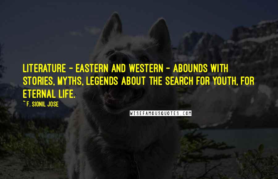 F. Sionil Jose Quotes: Literature - Eastern and Western - abounds with stories, myths, legends about the search for youth, for eternal life.