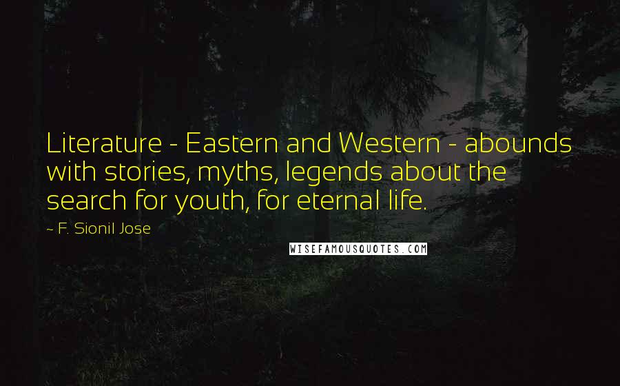 F. Sionil Jose Quotes: Literature - Eastern and Western - abounds with stories, myths, legends about the search for youth, for eternal life.